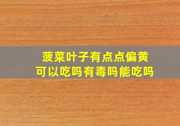 菠菜叶子有点点偏黄可以吃吗有毒吗能吃吗