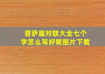 菩萨庙对联大全七个字怎么写好呢图片下载