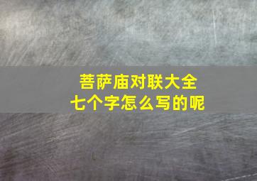 菩萨庙对联大全七个字怎么写的呢