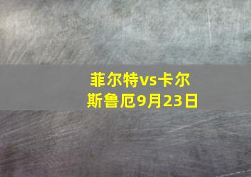 菲尔特vs卡尔斯鲁厄9月23日