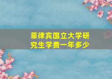 菲律宾国立大学研究生学费一年多少