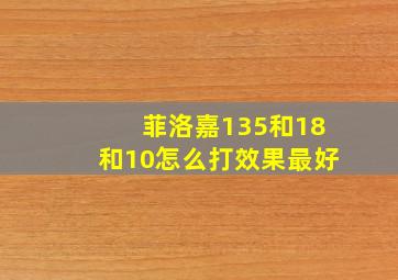 菲洛嘉135和18和10怎么打效果最好