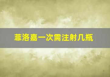 菲洛嘉一次需注射几瓶