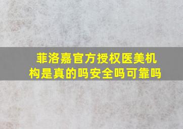 菲洛嘉官方授权医美机构是真的吗安全吗可靠吗