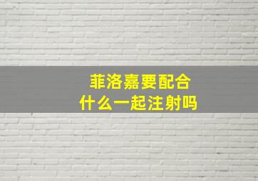 菲洛嘉要配合什么一起注射吗