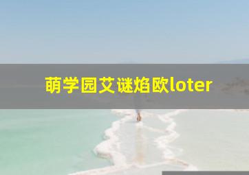 萌学园艾谜焰欧loter