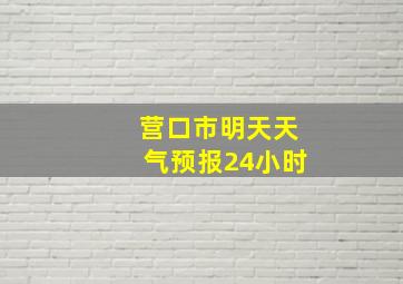 营口市明天天气预报24小时