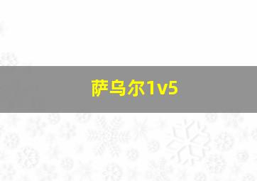 萨乌尔1v5