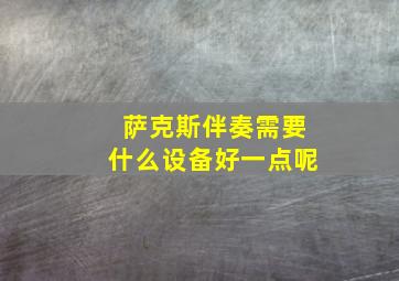 萨克斯伴奏需要什么设备好一点呢