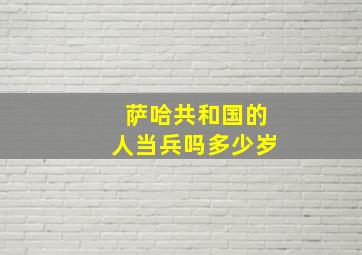 萨哈共和国的人当兵吗多少岁