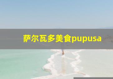 萨尔瓦多美食pupusa