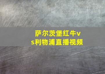 萨尔茨堡红牛vs利物浦直播视频