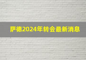 萨德2024年转会最新消息