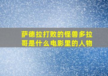 萨德拉打败的怪兽多拉哥是什么电影里的人物