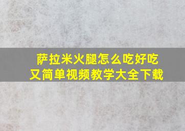 萨拉米火腿怎么吃好吃又简单视频教学大全下载