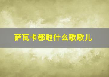 萨瓦卡都啦什么歌歌儿