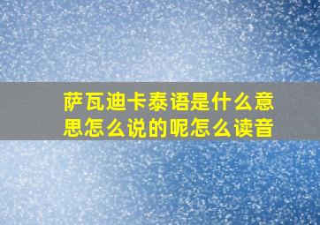 萨瓦迪卡泰语是什么意思怎么说的呢怎么读音