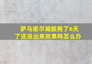 萨马诺尔凝胶用了6天了还没出来效果吗怎么办