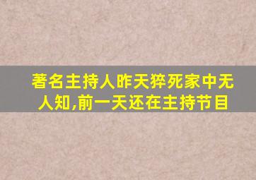 著名主持人昨天猝死家中无人知,前一天还在主持节目