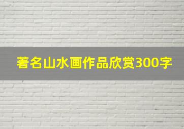 著名山水画作品欣赏300字