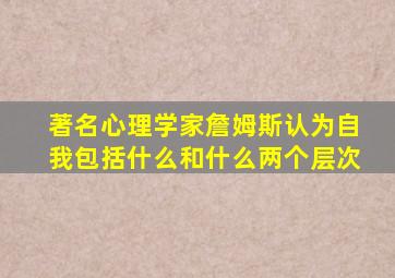 著名心理学家詹姆斯认为自我包括什么和什么两个层次