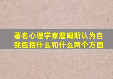 著名心理学家詹姆斯认为自我包括什么和什么两个方面