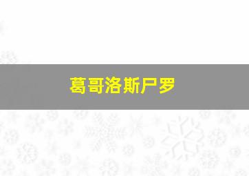 葛哥洛斯尸罗