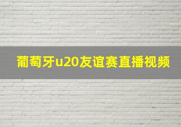 葡萄牙u20友谊赛直播视频