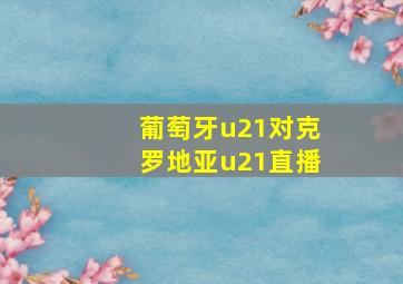 葡萄牙u21对克罗地亚u21直播