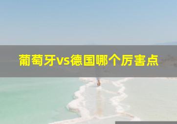 葡萄牙vs德国哪个厉害点