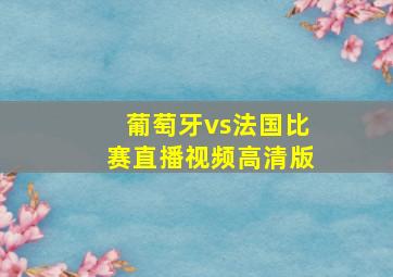 葡萄牙vs法国比赛直播视频高清版