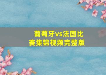 葡萄牙vs法国比赛集锦视频完整版