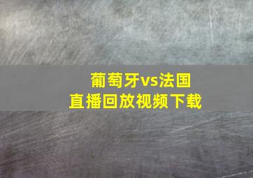 葡萄牙vs法国直播回放视频下载