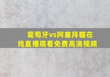 葡萄牙vs阿塞拜疆在线直播观看免费高清视频