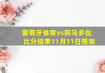 葡萄牙体育vs阿马多拉比分结果11月11日预测