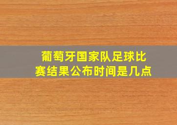 葡萄牙国家队足球比赛结果公布时间是几点