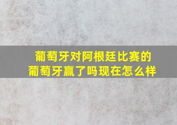 葡萄牙对阿根廷比赛的葡萄牙赢了吗现在怎么样