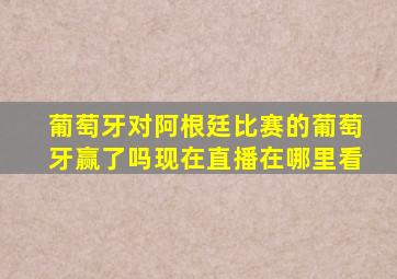 葡萄牙对阿根廷比赛的葡萄牙赢了吗现在直播在哪里看