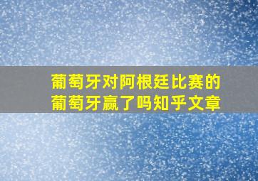 葡萄牙对阿根廷比赛的葡萄牙赢了吗知乎文章