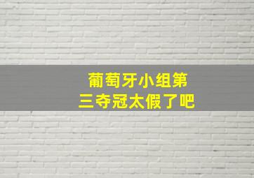 葡萄牙小组第三夺冠太假了吧