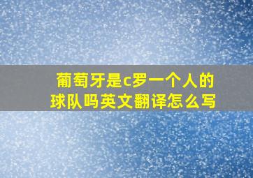 葡萄牙是c罗一个人的球队吗英文翻译怎么写