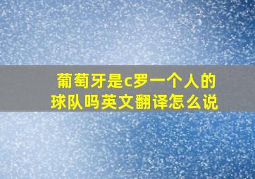 葡萄牙是c罗一个人的球队吗英文翻译怎么说