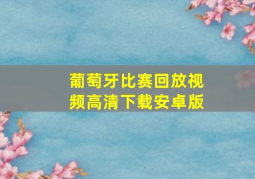 葡萄牙比赛回放视频高清下载安卓版