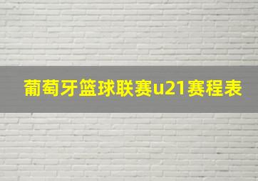 葡萄牙篮球联赛u21赛程表