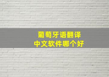 葡萄牙语翻译中文软件哪个好