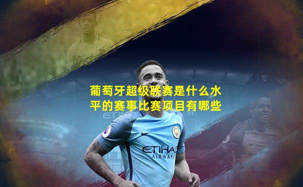 葡萄牙超级联赛是什么水平的赛事比赛项目有哪些