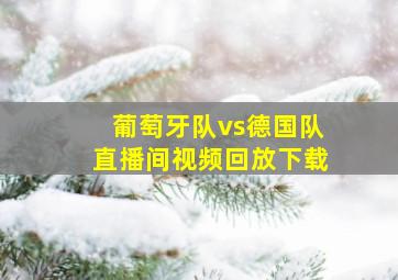 葡萄牙队vs德国队直播间视频回放下载