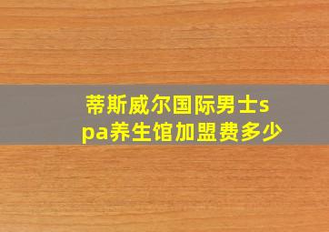 蒂斯威尔国际男士spa养生馆加盟费多少