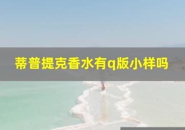 蒂普提克香水有q版小样吗