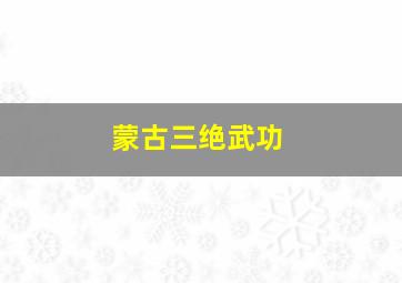 蒙古三绝武功